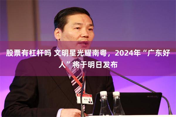 股票有杠杆吗 文明星光耀南粤，2024年“广东好人”将于明日发布