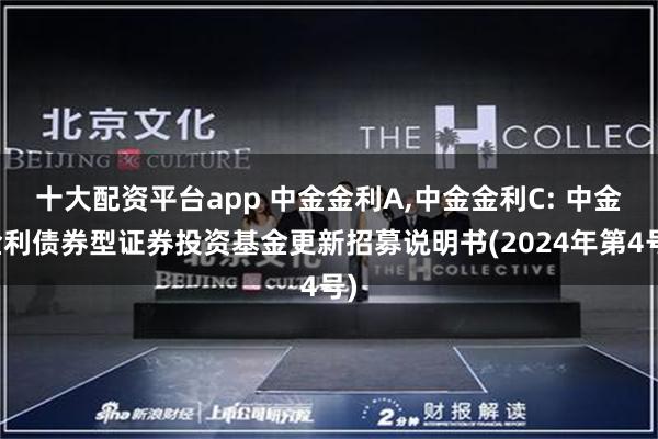 十大配资平台app 中金金利A,中金金利C: 中金金利债券型证券投资基金更新招募说明书(2024年第4号)