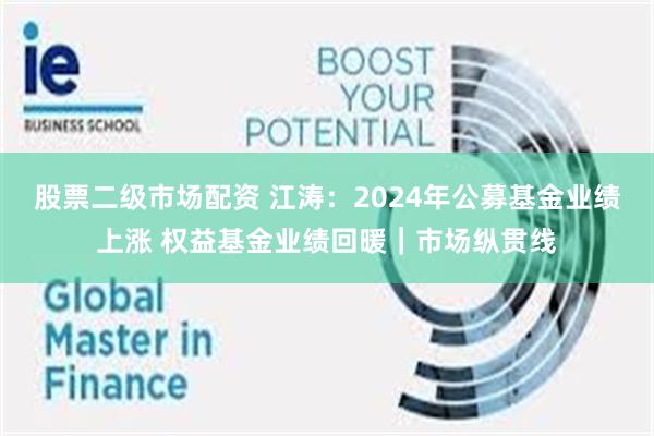 股票二级市场配资 江涛：2024年公募基金业绩上涨 权益基金业绩回暖｜市场纵贯线