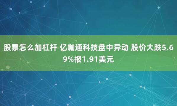 股票怎么加杠杆 亿咖通科技盘中异动 股价大跌5.69%报1.91美元