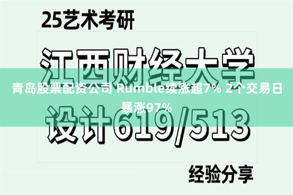 青岛股票配资公司 Rumble续涨超7% 2个交易日暴涨97%