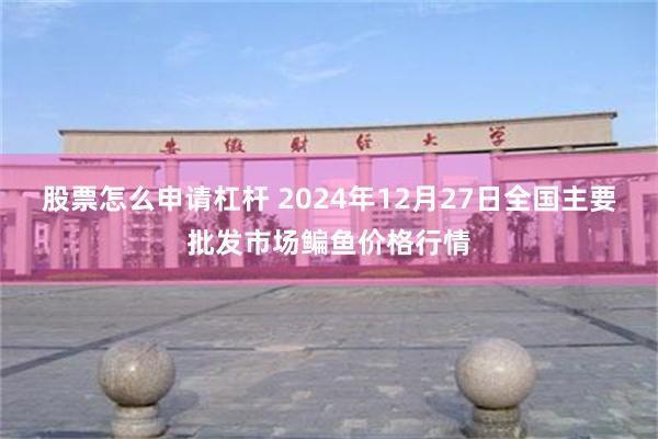 股票怎么申请杠杆 2024年12月27日全国主要批发市场鳊鱼价格行情