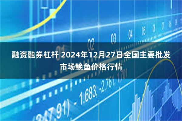 融资融券杠杆 2024年12月27日全国主要批发市场鮸鱼价格行情