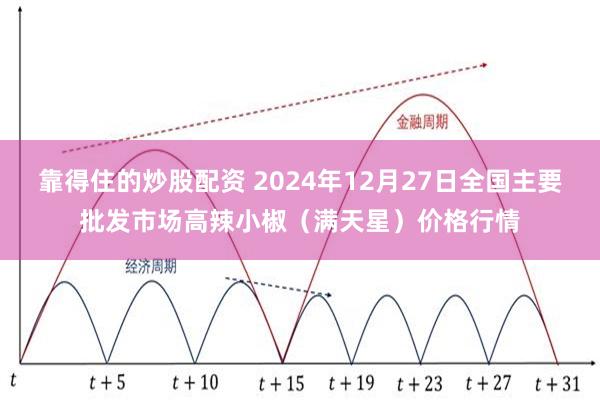 靠得住的炒股配资 2024年12月27日全国主要批发市场高辣小椒（满天星）价格行情