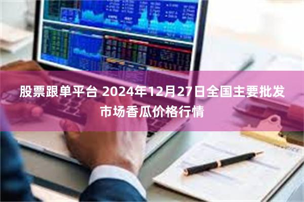 股票跟单平台 2024年12月27日全国主要批发市场香瓜价格行情