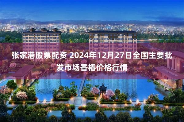 张家港股票配资 2024年12月27日全国主要批发市场香椿价格行情