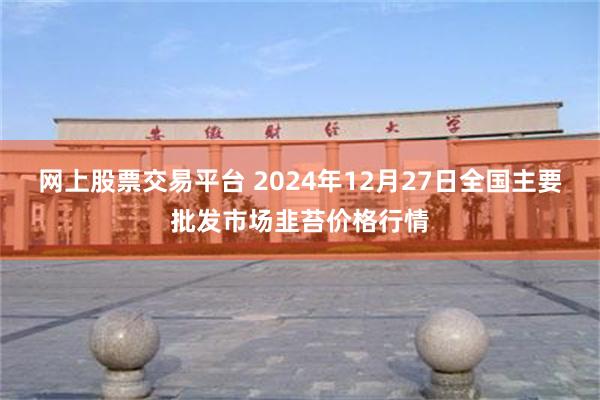 网上股票交易平台 2024年12月27日全国主要批发市场韭苔价格行情