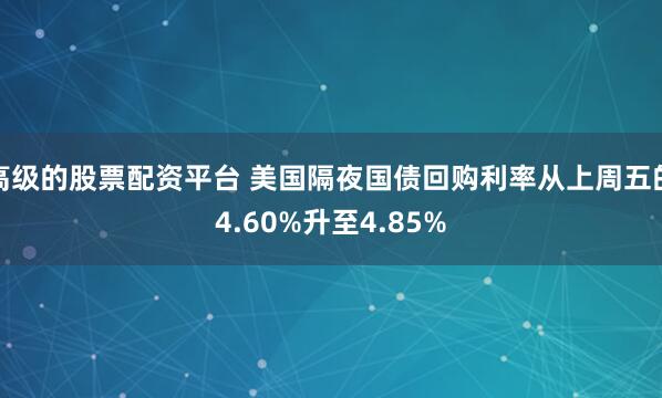 高级的股票配资平台 美国隔夜国债回购利率从上周五的4.60%升至4.85%