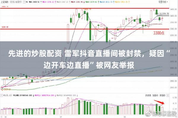 先进的炒股配资 雷军抖音直播间被封禁，疑因“边开车边直播”被网友举报