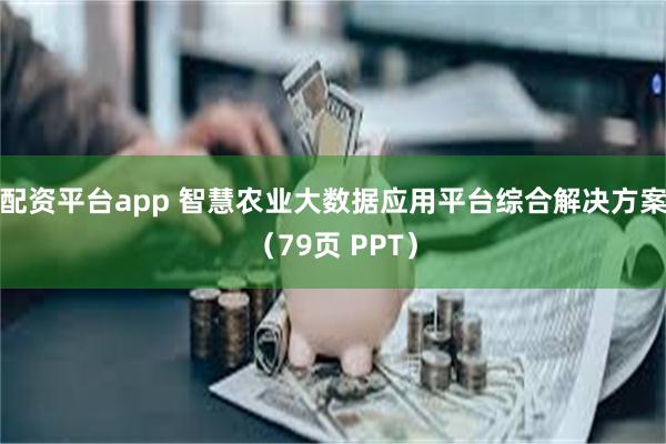 配资平台app 智慧农业大数据应用平台综合解决方案（79页 PPT）