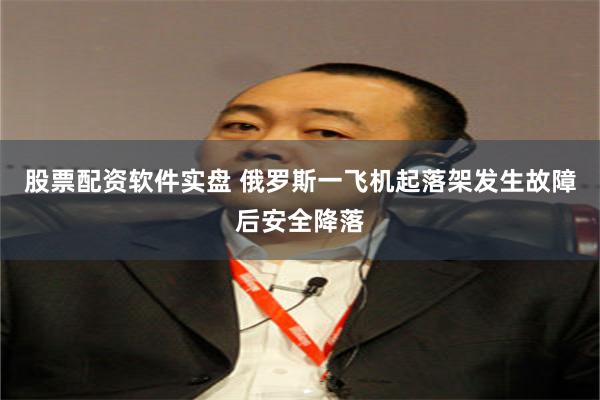 股票配资软件实盘 俄罗斯一飞机起落架发生故障后安全降落