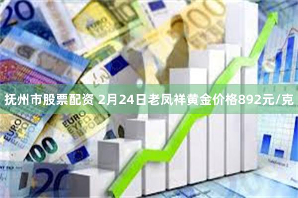 抚州市股票配资 2月24日老凤祥黄金价格892元/克