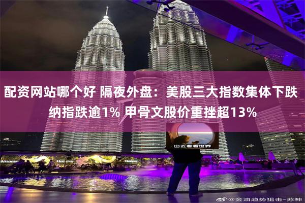 配资网站哪个好 隔夜外盘：美股三大指数集体下跌 纳指跌逾1% 甲骨文股价重挫超13%