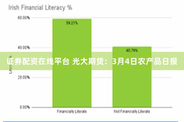 证券配资在线平台 光大期货：3月4日农产品日报