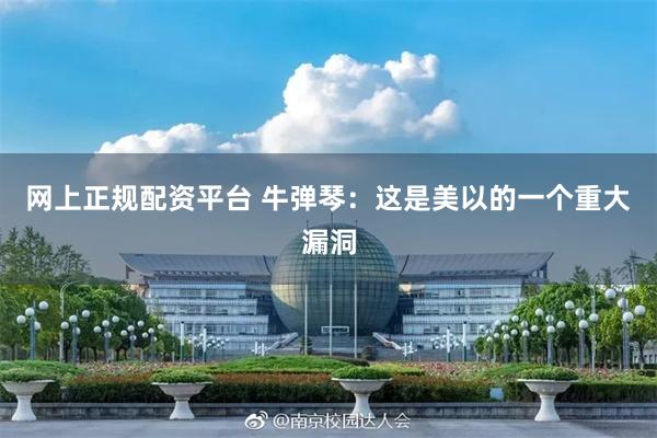 网上正规配资平台 牛弹琴：这是美以的一个重大漏洞