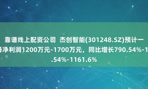 靠谱线上配资公司  杰创智能(301248.SZ)预计一季度归母净利润1200万元-1700万元，同比增长790.54%-1161.6%