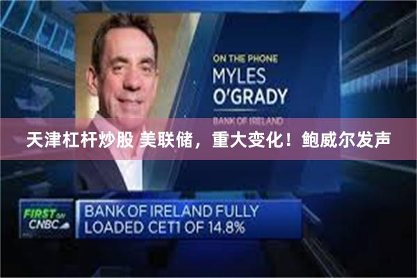 天津杠杆炒股 美联储，重大变化！鲍威尔发声