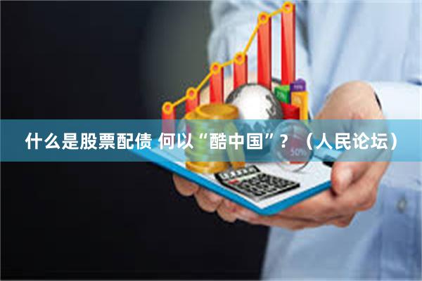 什么是股票配债 何以“酷中国”？（人民论坛）
