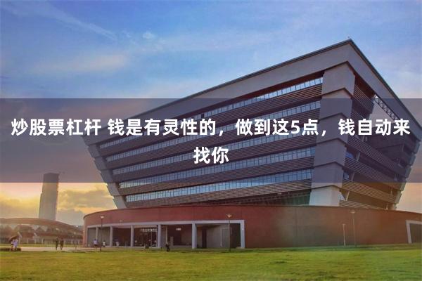 炒股票杠杆 钱是有灵性的，做到这5点，钱自动来找你