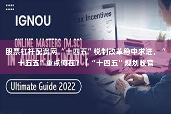 股票杠杆配资网 “十四五”税制改革稳中求进，“十五五”重点何在？｜“十四五”规划收官