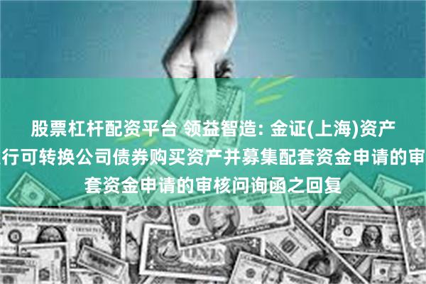 股票杠杆配资平台 领益智造: 金证(上海)资产评估关于公司发行可转换公司债券购买资产并募集配套资金申请的审核问询函之回复