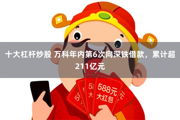 十大杠杆炒股 万科年内第6次向深铁借款，累计超211亿元