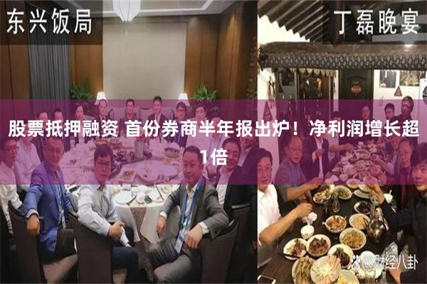 股票抵押融资 首份券商半年报出炉！净利润增长超1倍