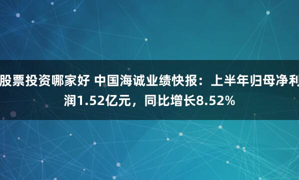 股票投资哪家好 中国海诚业绩快报：上半年归母净利润1.52亿元，同比增长8.52%