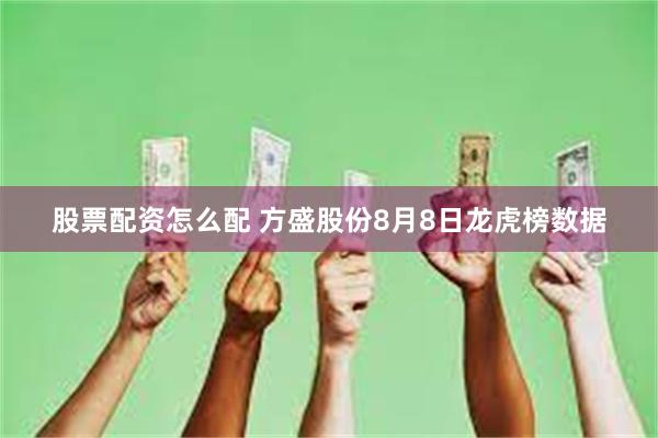 股票配资怎么配 方盛股份8月8日龙虎榜数据