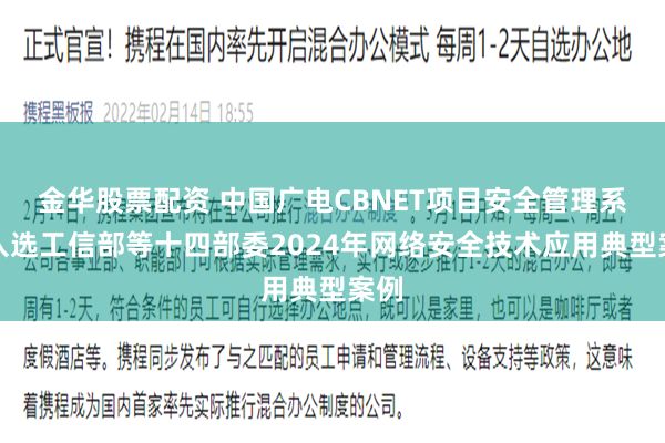 金华股票配资 中国广电CBNET项目安全管理系统入选工信部等十四部委2024年网络安全技术应用典型案例