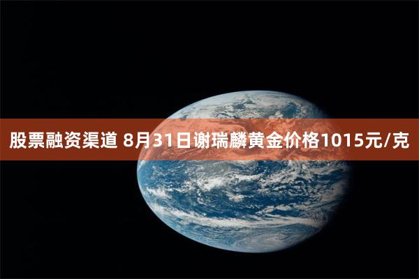 股票融资渠道 8月31日谢瑞麟黄金价格1015元/克
