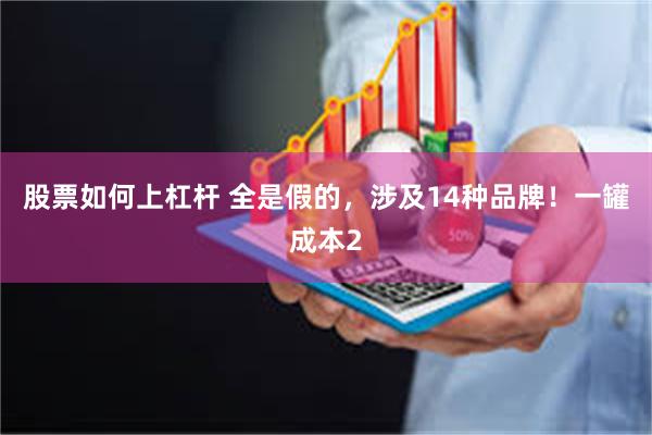 股票如何上杠杆 全是假的，涉及14种品牌！一罐成本2