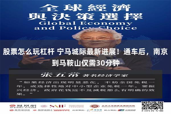 股票怎么玩杠杆 宁马城际最新进展！通车后，南京到马鞍山仅需30分钟