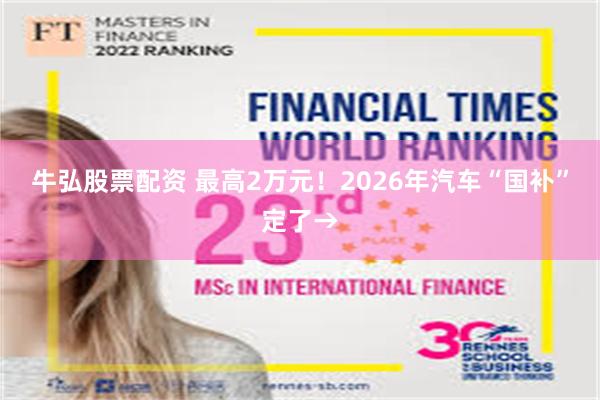 牛弘股票配资 最高2万元！2026年汽车“国补”定了→